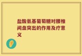 盐酸氨基葡萄糖对腰椎间盘突出的作用及疗意义