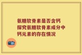氨糖软骨素是否含钙 探究氨糖软骨素成分中钙元素的存在情况