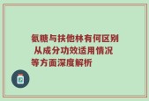氨糖与扶他林有何区别 从成分功效适用情况等方面深度解析