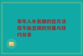 老年人补氨糖的佳方法你不能忽视的效果与技巧分享