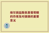 维尔固盐酸氨基葡萄糖的作用及对健康的重要意义