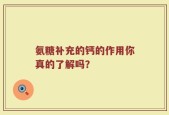 氨糖补充的钙的作用你真的了解吗？