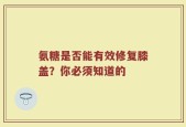 氨糖是否能有效修复膝盖？你必须知道的
