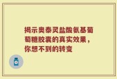 揭示奥泰灵盐酸氨基葡萄糖胶囊的真实效果，你想不到的转变