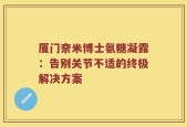 厦门奈米博士氨糖凝露：告别关节不适的终极解决方案
