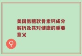 美国氨糖软骨素钙成分解析及其对健康的重要意义