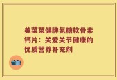 美菜莱健牌氨糖软骨素钙片：关爱关节健康的优质营养补充剂