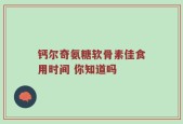 钙尔奇氨糖软骨素佳食用时间 你知道吗