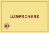幼犬缺钙能否吃软骨素