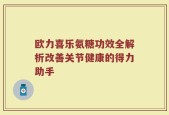 欧力喜乐氨糖功效全解析改善关节健康的得力助手