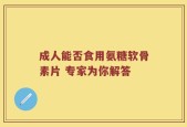 成人能否食用氨糖软骨素片 专家为你解答