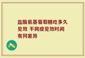 盐酸氨基葡萄糖吃多久见效 不同症见效时间有何差异