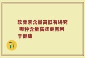 软骨素含量高低有讲究 哪种含量高些更有利于健康