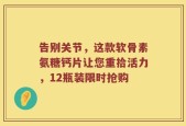 告别关节，这款软骨素氨糖钙片让您重拾活力，12瓶装限时抢购
