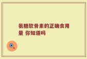 氨糖软骨素的正确食用量 你知道吗