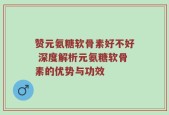 赞元氨糖软骨素好不好 深度解析元氨糖软骨素的优势与功效