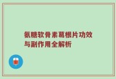氨糖软骨素葛根片功效与副作用全解析
