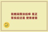 氨糖凝露涂后痒 是正常反应还是 使用者需
