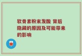 软骨素粉末发酸 背后隐藏的原因及可能带来的影响
