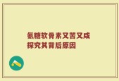 氨糖软骨素又苦又咸 探究其背后原因