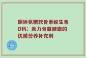 朗迪氨糖软骨素维生素D钙：助力骨骼健康的优质营养补充剂