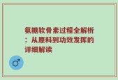 氨糖软骨素过程全解析：从原料到功效发挥的详细解读
