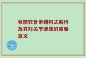 氨糖软骨素结构式解析及其对关节健康的重要意义