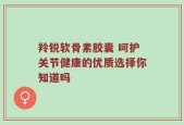 羚锐软骨素胶囊 呵护关节健康的优质选择你知道吗