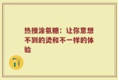 热搜涂氨糖：让你意想不到的烫和不一样的体验