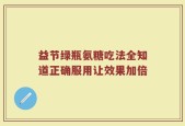 益节绿瓶氨糖吃法全知道正确服用让效果加倍