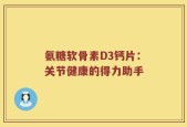 氨糖软骨素D3钙片：关节健康的得力助手
