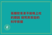氨糖软骨素不能晚上吃的原因 探究其背后的科学依据