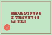腱鞘炎能否吃氨糖软骨素 专家解答其可行性与注意事项