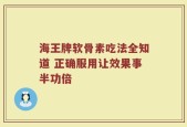 海王牌软骨素吃法全知道 正确服用让效果事半功倍
