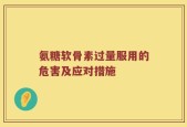 氨糖软骨素过量服用的危害及应对措施