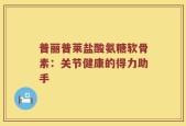 普丽普莱盐酸氨糖软骨素：关节健康的得力助手