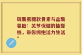 硫酸氨糖软骨素与盐酸氨糖：关节保健的佳搭档，带你拥抱活力生活”