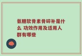 氨糖软骨素骨碎补是什么 功效作用及适用人群有哪些