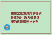 益生堂蓬生源牌氨糖软骨素钙片 助力关节健康的优质营养补充剂