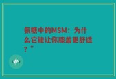 氨糖中的MSM：为什么它能让你膝盖更舒适？”