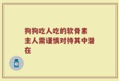 狗狗吃人吃的软骨素 主人需谨慎对待其中潜在