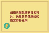成康贝键氨糖软骨素钙片：关爱关节健康的优质营养补充剂