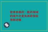软骨素原药：医药领域的潜力之星及其研发应用新进展