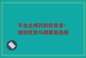 不含止疼药的软骨素：独特优势与健康新选择