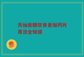 天灿氨糖软骨素加钙片用法全知道
