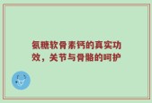 氨糖软骨素钙的真实功效，关节与骨骼的呵护