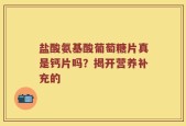 盐酸氨基酸葡萄糖片真是钙片吗？揭开营养补充的