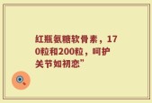 红瓶氨糖软骨素，170粒和200粒，呵护关节如初恋”
