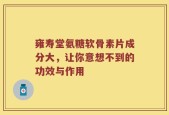 雍寿堂氨糖软骨素片成分大，让你意想不到的功效与作用
