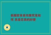 氨糖软骨素效果究竟如何 其是否真的好使